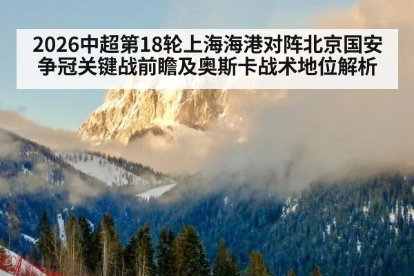 2026中超第18轮上海海港对阵北京国安争冠关键战前瞻及奥斯卡战术地位解析