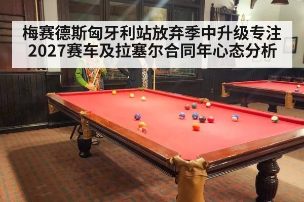 梅赛德斯匈牙利站放弃季中升级专注2027赛车及拉塞尔合同年心态分析