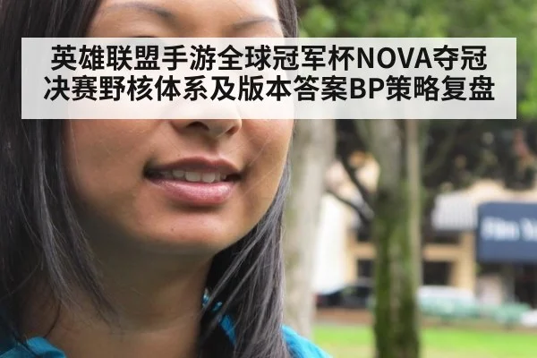 英雄联盟手游全球冠军杯NOVA夺冠决赛野核体系及版本答案BP策略复盘