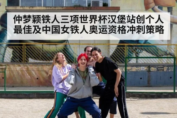 仲梦颖铁人三项世界杯汉堡站创个人最佳及中国女铁人奥运资格冲刺策略