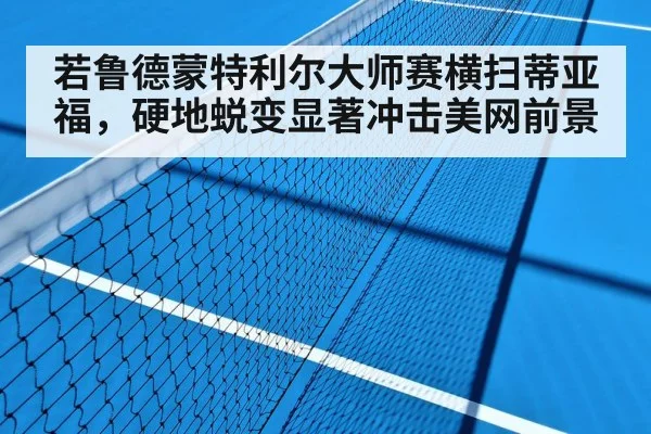 若鲁德蒙特利尔大师赛横扫蒂亚福，硬地蜕变显著冲击美网前景