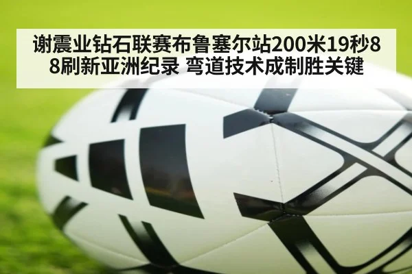 谢震业钻石联赛布鲁塞尔站200米19秒88刷新亚洲纪录 弯道技术成制胜关键