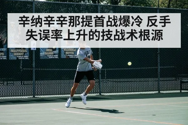 辛纳辛辛那提首战爆冷 反手失误率上升的技战术根源